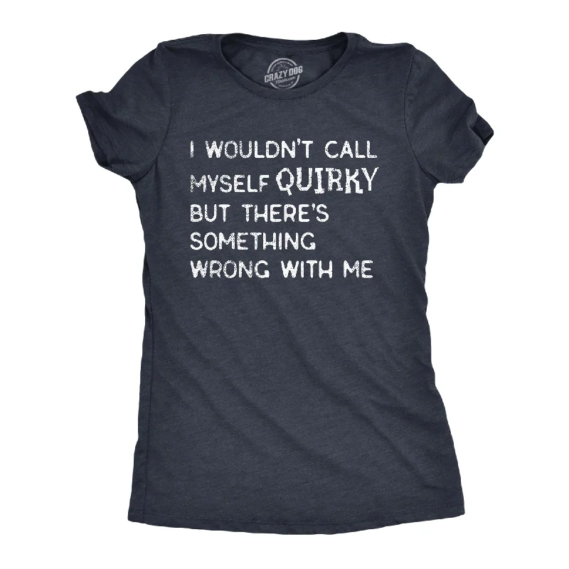 Womens I Wouldnt Call Myself Quirky But Theres Something Wrong With Me T Shirt Funny Weird Joke Tee For Ladies