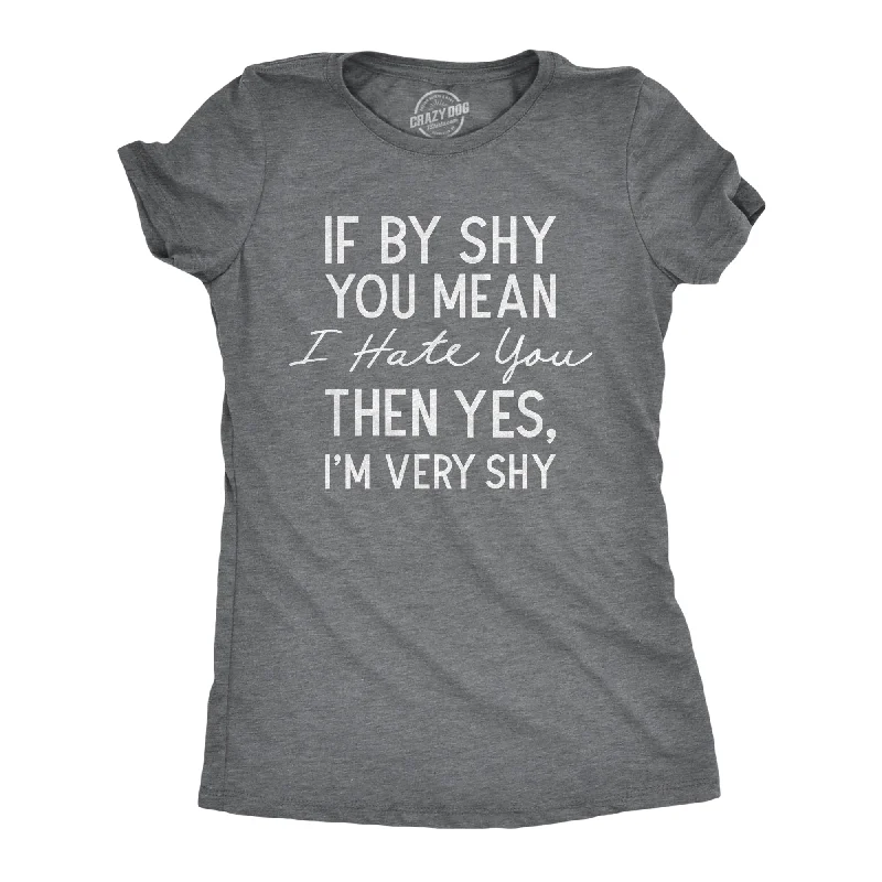 Womens If By Shy You Mean I Hate You Then Yes Im Very Shy T Shirt Funny Mean Rude Timid Joke Tee For Ladies