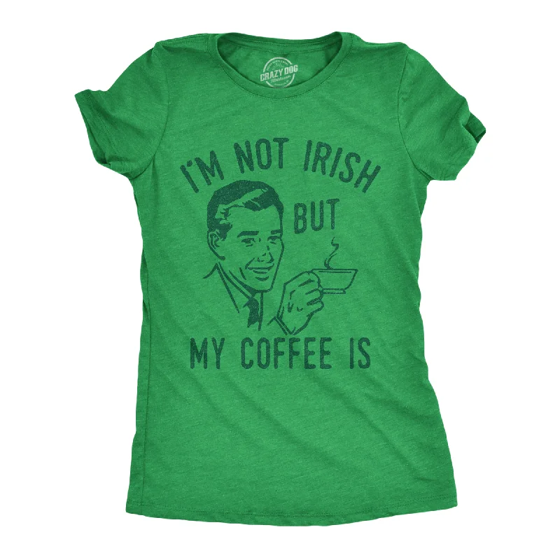 Womens Im Not Irish But My Coffee Is T Shirt Funny Morning Drunk Caffeine Lovers Joke Tee For Ladies